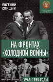 На фронтах «холодной войны». 1945-1985 годы - 0