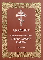 Акафист святым мученикам Гурию, Самону и Авиву с житием