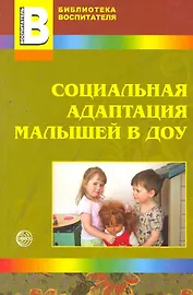 Социальная адаптация малышей в ДОУ / (мягк) (Библиотека воспитателя). Иванова Н., Кривовицына О., Якупова Е. (Сфера образования)