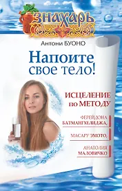 Напоите свое тело! Исцеление по методу Ферейдона Батмангхелиджа, Масару Эмото, Анатолия Маловичко