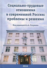 Социально-трудовые отношения в современной России: Проблемы и решения. Коллективная монография к 60-летию НИИ труда
