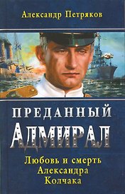 Преданный Адмирал. Любовь и смерть Александра Колчака: роман
