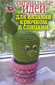Оригинальные идеи для вязания крючком и спицами