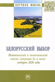 Белорусский выбор. Политический и экономический анализ ситуации до и после выборов 2020 года: монография