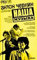 Наша Музыка Первая полная история русского рока рассказанная им самим (Стогоff Project). Чернин А. (Амфора)