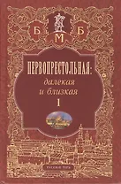 Первопрестольная. Далекая и близкая. Москва и москвичи в литературе русской эмиграции. Том 1