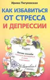 Как избавиться от стресса и депрессии. Легкие способы перестать беспокоиться и стать счастливым