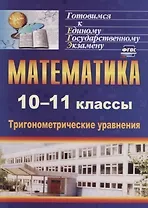 Математика. 10-11 классы. Тригонометрические уравнения