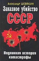 Заказное убийство СССР. Подлинная история катастрофы