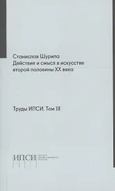 Труды ИПСИ. Том 3. Действие и смысл в искусстве второй половины ХХ века