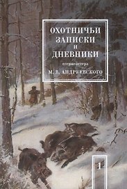 Охотничьи записки и дневники егермейстера М.В. Андреевского. Том 1. Репринтное издание