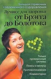 Лучшее для здоровья от Брэгга до Болотова. Большой справочник современного оздоровления
