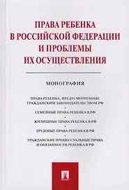 Права ребенка в РФ и проблемы их осуществления.Монография.-М.:Проспект,2019.