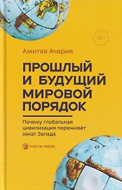 Прошлый и будущий мировой порядок. Почему глобальная цивилизация переживет закат Запада