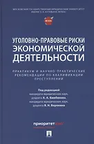 Уголовно-правовые риски экономической деятельности : практикум и научно-практические рекомендации по квалификации преступлений