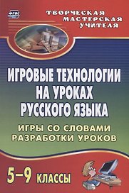 Игровые технологии на уроках  русского языка. 5-9 классы. Игры со словами, разработки уроков