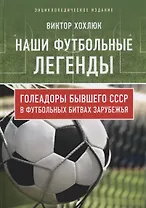 Наши футбольные легенды. Голеадоры бывшего СССР в футбольных битвах зарубежья