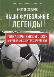 Наши футбольные легенды. Голеадоры бывшего СССР в футбольных битвах зарубежья
