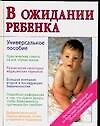 В ожидании ребенка: Универсальное пособие для будущих матерей и отцов