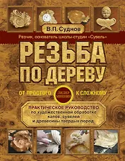 Резьба по дереву. От простого к сложному. Практическое руководство по художественной обработке капов, сувелей и древесины твердых пород