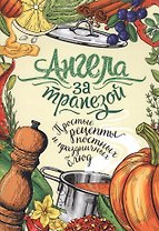 Ангела за трапезой. Простые рецепты постных и праздничных блюд