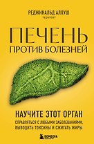 Печень против болезней: научите этот орган справляться с любыми заболеваниями, выводить токсины и сжигать жиры