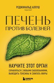 Печень против болезней: научите этот орган справляться с любыми заболеваниями, выводить токсины и сжигать жиры