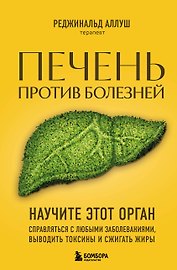 Печень против болезней: научите этот орган справляться с любыми заболеваниями, выводить токсины и сжигать жиры