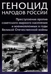 Геноцид народов России. Преступления против советского мирного населения и военнопленных в годы Великой Отечественной войны: Монография