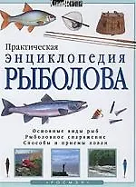 Практическая энциклопедия рыболова: Основные виды рыб, рыболовное снаряжение, способы и приемы ловли
