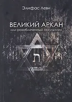 Великий Аркан или разоблаченный оккультизм