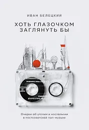 Хоть глазочком заглянуть бы. Очерки об утопии и ностальгии в постсоветской поп-музыке