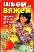 Шьем и вяжем Лучшие модели для детей от 3 до 10 лет. Хворостухина С. (Рипол)