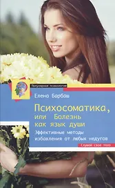 Психосоматика, или Болезнь как язык души. Эффективные методы избавления от любых недугов. Слушай свое тело