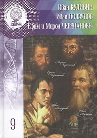 Иван Петрович Кулибин, Иван Иванович Ползунов, Ефим Алексеевич и Мирон Ефимович Черепановы. Том 9