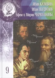 Иван Петрович Кулибин, Иван Иванович Ползунов, Ефим Алексеевич и Мирон Ефимович Черепановы. Том 9