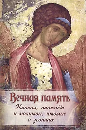 Вечная память. Каноны, панихида и молитвы, чтомые о усобших