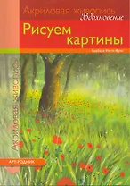 Акриловая живопись. Вдохновение: Рисуем картины