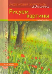 Акриловая живопись. Вдохновение: Рисуем картины