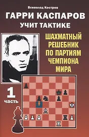Гарри Каспаров учит тактике. 1 часть. Шахматный решебник по партиям чемпиона мира