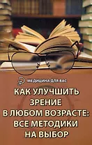 Как улучшить зрение в любом возрасте: все методики на выбор / 2-е изд.