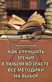 Как улучшить зрение в любом возрасте: все методики на выбор / 2-е изд.