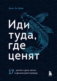 Иди туда, где ценят. 17 шагов к делу мечты и финансовой свободе