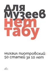Для музеев нет табу Михаил Пиотровский 50 статей за 10 лет (м) Пиотровский