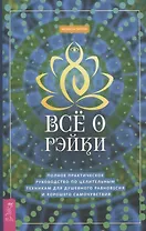 Все о рэйки. Полное практическое руководство по целительным техникам для душевного ра (6508)