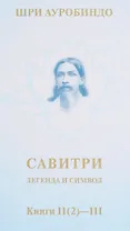 Савитри. Легенда и символ. Том II. Книги II (часть 2)- III