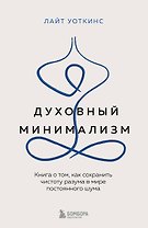 Духовный минимализм. Книга о том, как сохранить чистоту разума в мире постоянного шума
