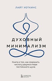 Духовный минимализм. Книга о том, как сохранить чистоту разума в мире постоянного шума