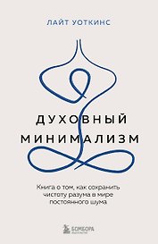 Духовный минимализм. Книга о том, как сохранить чистоту разума в мире постоянного шума