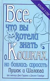Все, что вы хотели знать о кошках, нооялись спросить / Пушок и Шалопай при помощи Джо Гардена и Джанет Гинзбург.